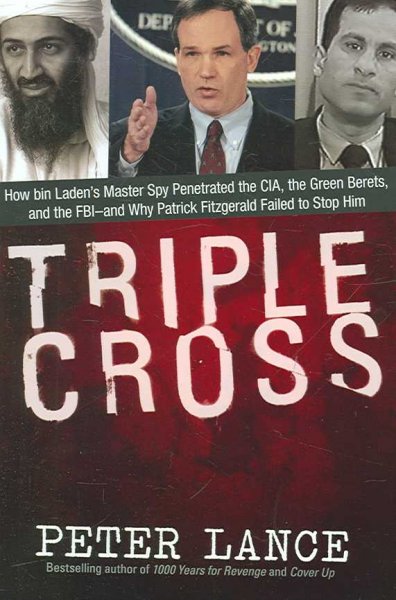 Triple cross : how Bin Laden's master spy penetrated the CIA, the Green Berets, and the FBI--and why Patrick Fitzgerald failed to stop him / Peter Lance.