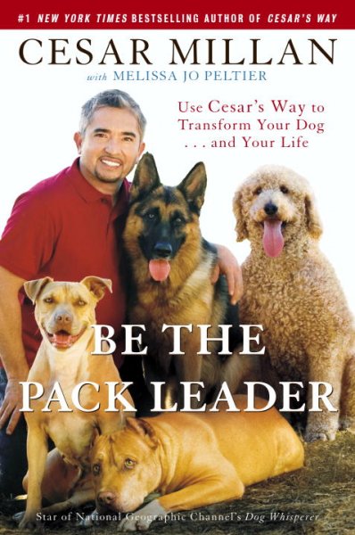 Be the pack leader : use Cesar's way to transform your dog-- and your life / Cesar Millan ; with Melissa Jo Peltier.
