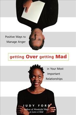Getting over getting mad : positive ways to manage anger in your most important relationships / Judy Ford.