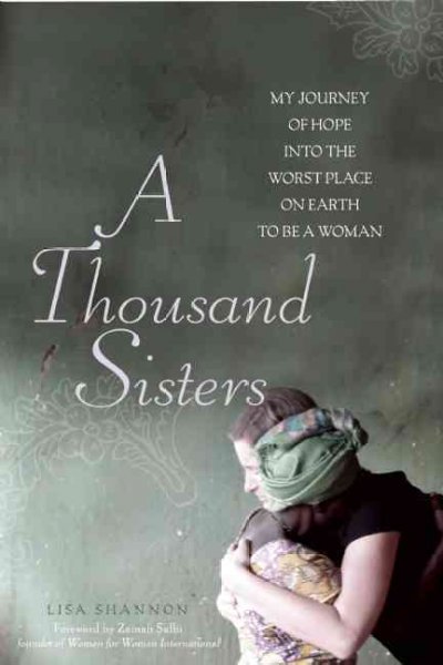 A thousand sisters : my journey into the worst place on earth to be a woman / Lisa J. Shannon ; foreword by Zainab Salbi.