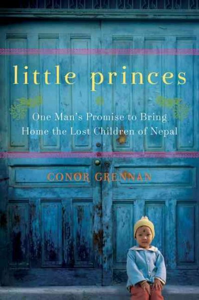 Little princes : one man's promise to bring home the lost children of Nepal / Conor Grennan.