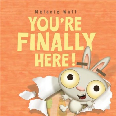 You're finally here! / written and illustrated by Mélanie Watt.