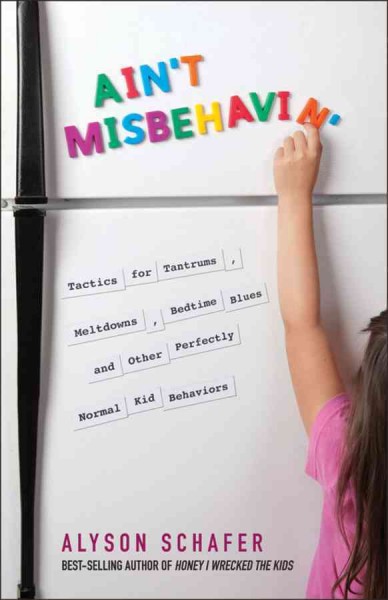 Ain't misbehavin' : tactics for tantrums, meltdowns, bedtime blues and other perfectly normal kid behaviors / Alyson Schafer.