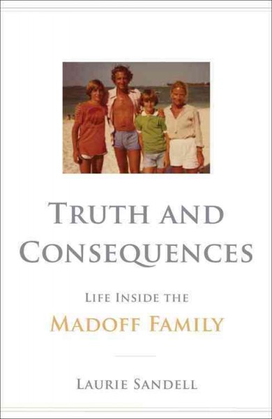 Truth and consequences : life inside the Madoff family / Laurie Sandell.