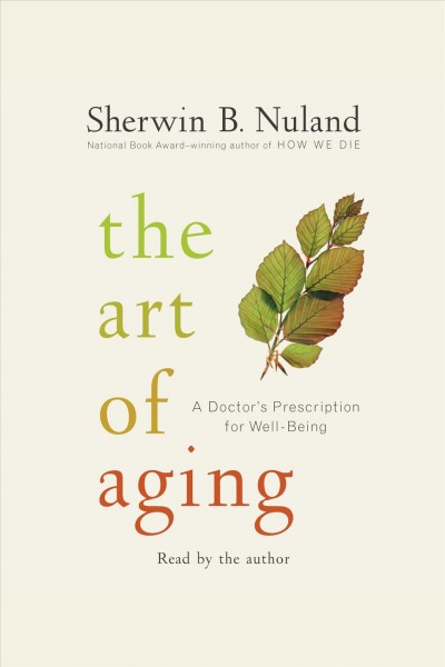 The art of aging [electronic resource] : a doctor's prescription for well-being / Sherwin B. Nuland.