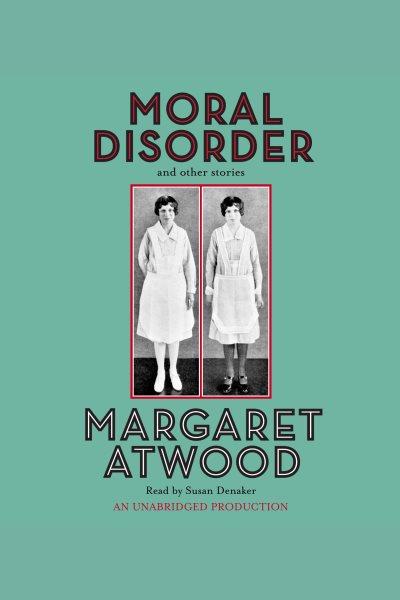 Moral disorder [electronic resource] : and other stories / Margaret Atwood.