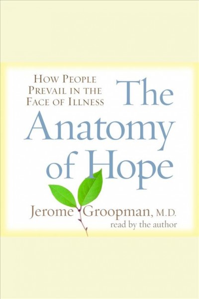 The anatomy of hope [electronic resource] : how people prevail in the face of illness / Jerome Groopman.