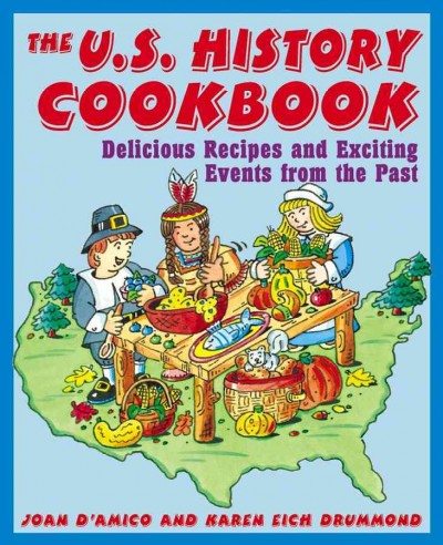 The U.S. history cookbook [electronic resource] : delicious recipes and exciting events from the past / Joan D'Amico, Karen Eich Drummond ; illustrations by Jeff Cline and Tina Cash-Walsh.