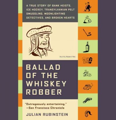Ballad of the whiskey robber [electronic resource] : a true story of bank heists, ice hockey, Transylvanian pelt smuggling, moonlighting detectives, and broken hearts / Julian Rubinstein.