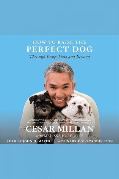 How to raise the perfect dog [electronic resource] : [through puppyhood and beyond] / Cesar Millan with Melissa Jo Peltier.
