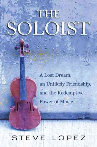 The soloist [electronic resource] : a lost dream, an unlikely friendship, and the redemptive power of music / Steve Lopez.
