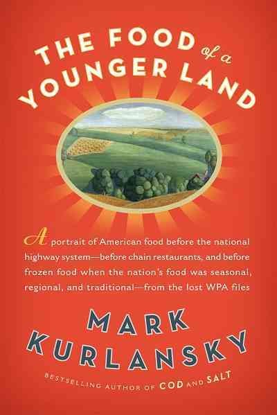 The food of a younger land [electronic resource] : a portrait of American food : before the national highway system, before chain restaurants, and before frozen food, when the nation's food was seasonal, regional, and traditional : from the lost WPA files / edited and illustrated by Mark Kurlansky.