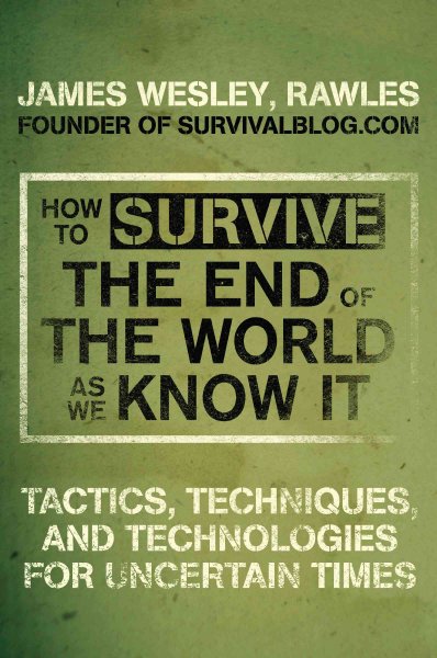 How to survive the end of the world as we know it [electronic resource] : tactics, techniques, and technologies for uncertain times / James Wesley Rawles.