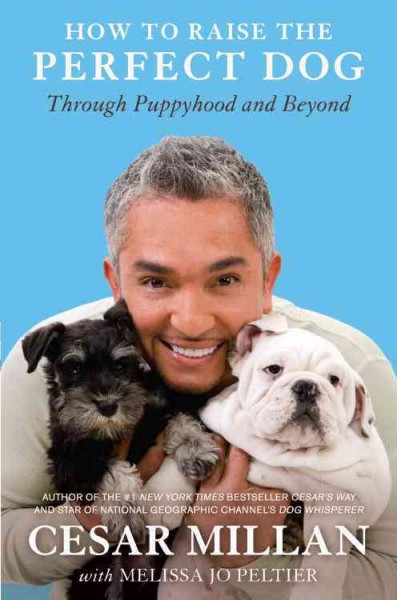 How to raise the perfect dog [electronic resource] : through puppyhood and beyond / Cesar Millan with Melissa Jo Peltier.