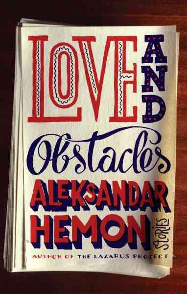 Love and obstacles [electronic resource] : stories / Aleksandar Hemon.