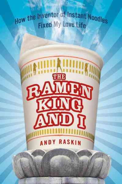 The ramen king and I [electronic resource] : how the inventor of instant noodles fixed my love life : a memoir / Andy Raskin.