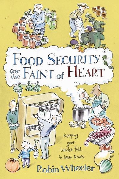 Food security for the faint of heart [electronic resource] : keeping your larder full in lean times / Robin Wheeler.