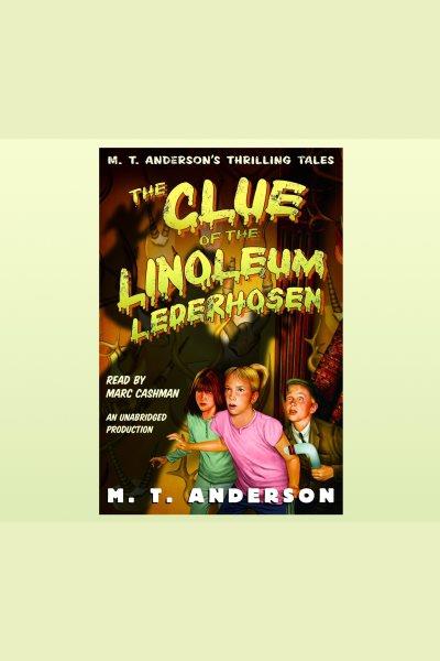 The clue of the linoleum lederhosen [electronic resource] / M.T. Anderson.