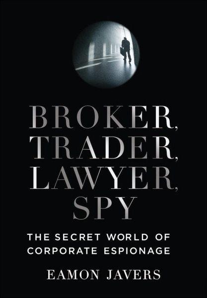Broker, trader, lawyer, spy [electronic resource] : inside the secret world of corporate espionage / Eamon Javers.