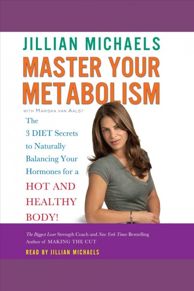 Master your metabolism [electronic resource] : the 3 diet secrets to naturally balancing your hormones for a hot and healthy body! / Jillian Michaels with Mariska van Aalst.