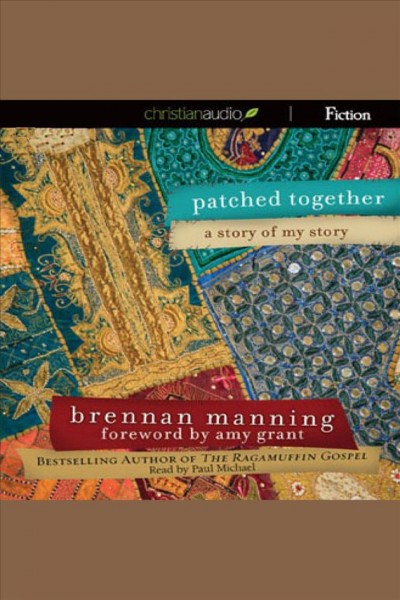 Patched together [electronic resource] : a story of my story / Brennan Manning ; foreword by Amy Grant.