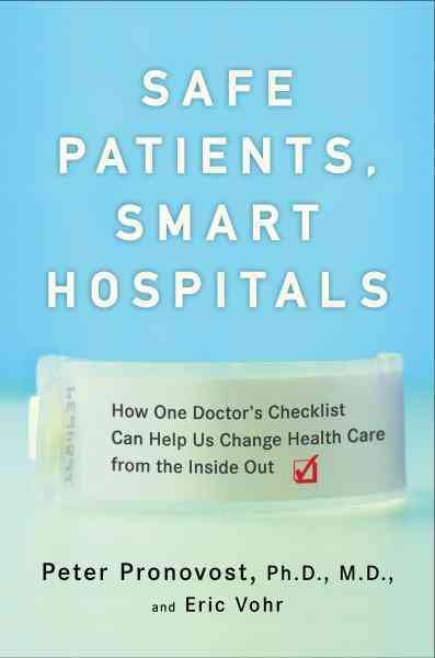 Safe patients, smart hospitals [electronic resource] : how one doctor's checklist can help us change health care from the inside out / Peter Pronovost and Eric Vohr.