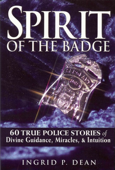 Spirit of the badge [electronic resource] : 60 true police stories of divine guidance, miracles, & intuition / Ingrid P. Dean.