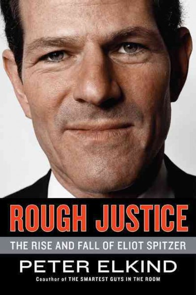 Rough justice [electronic resource] : the rise and fall of Eliot Spitzer / Peter Elkind.