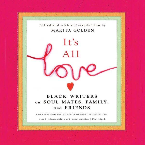 It's all love [electronic resource] : black writers on soul mates, family and friends / edited and with an introduction by Marita Golden.