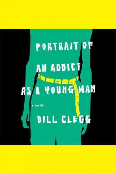 Portrait of an addict as a young man [electronic resource] : a memoir / Bill Clegg.
