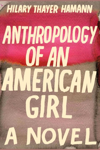 Anthropology of an American girl [electronic resource] : [a novel] / Hilary Thayer Hamann.