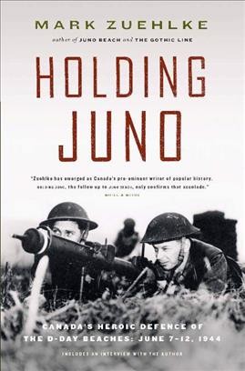 Holding Juno [electronic resource] : Canada's heroic defence of the D-Day beaches, June 7-12, 1944 / Mark Zuehlke.