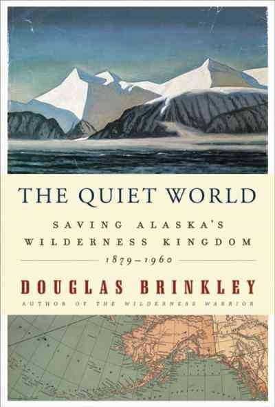 The quiet world [electronic resource] : saving Alaska's wilderness kingdom, 1879-1960 / Douglas Brinkley.