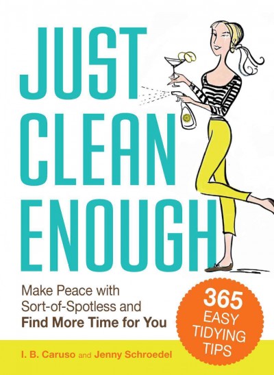 Just clean enough [electronic resource] : make peace with sort-of-spotless and find more time for you : 365 easy tidying tips / I.B. Caruso and Jenny Schroedel.