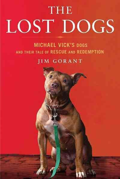 The lost dogs [electronic resource] : Michael Vick's dogs and their tale of rescue and redemption / Jim Gorant.