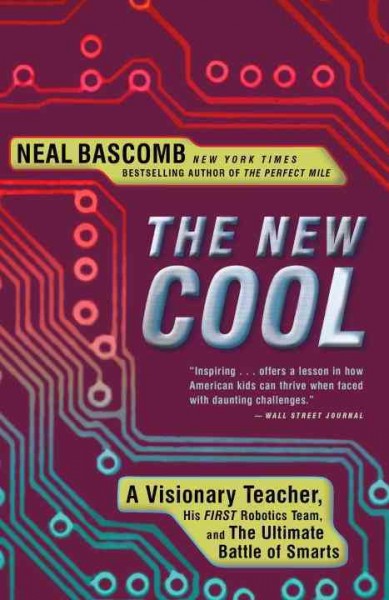 The new cool [electronic resource] : a visionary teacher, his FIRST robotics team, and the ultimate battle of smarts / Neal Bascomb.
