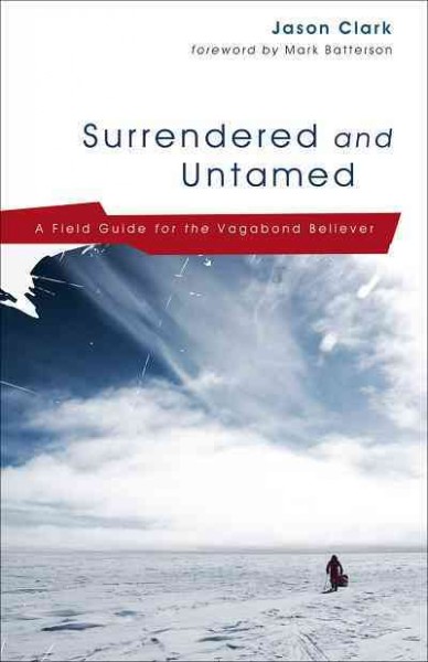 Surrendered and untamed [electronic resource] : a field guide for the vagabond believer / Jason Clark.