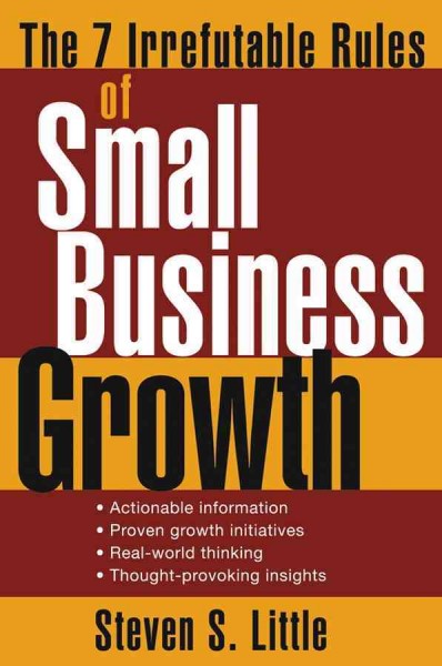 The 7 irrefutable rules of small business growth [electronic resource] / Steven S. Little.