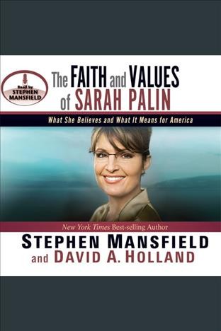 The faith and values of Sarah Palin [electronic resource] : what she believes and what it means for America / Stephen Mansfield and David Holland.