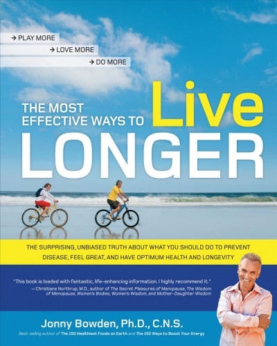 The most effective ways to live longer [electronic resource] : the surprising, unbiased truth about what you should do to prevent disease, feel great, and have optimum health and longevity / Jonny Bowden.