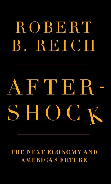 Aftershock : the next economy and America's future / Robert B. Reich. --.