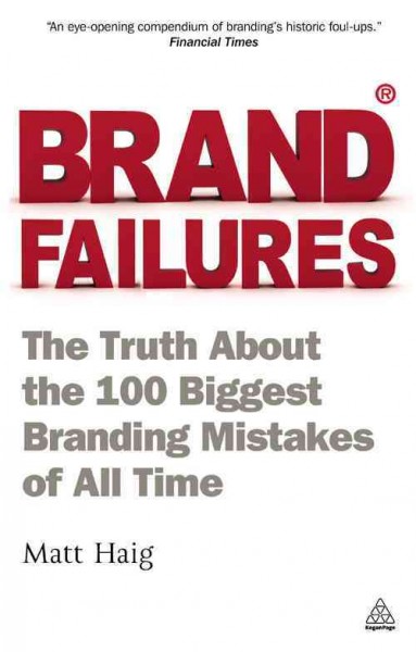 Brand failures [electronic resource] : the truth about the 100 biggest branding mistakes of all time / Matt Haig.