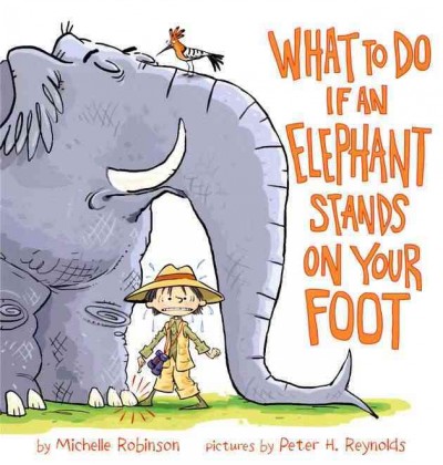 What to do if an elephant stands on your foot / by Michelle Robinson ; pictures by Peter H. Reynolds.