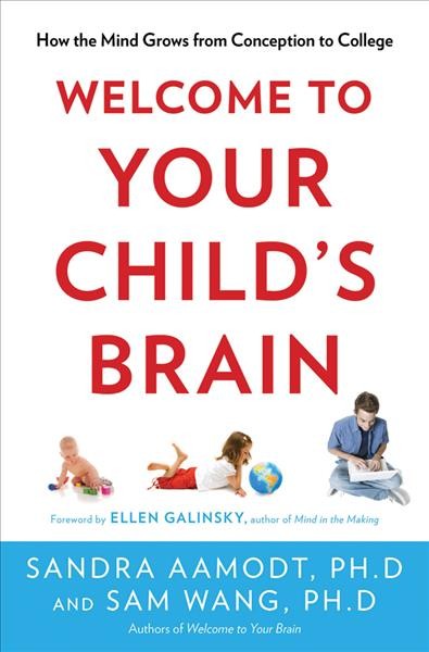 Welcome to your child's brain : how the mind grows from conception to college / Sandra Aamodt and Sam Wang ; foreword by Ellen Galinsky.