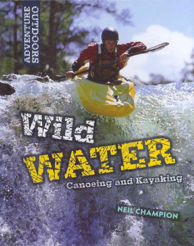 Wild water : canoeing and kayaking  by Neil Champion.