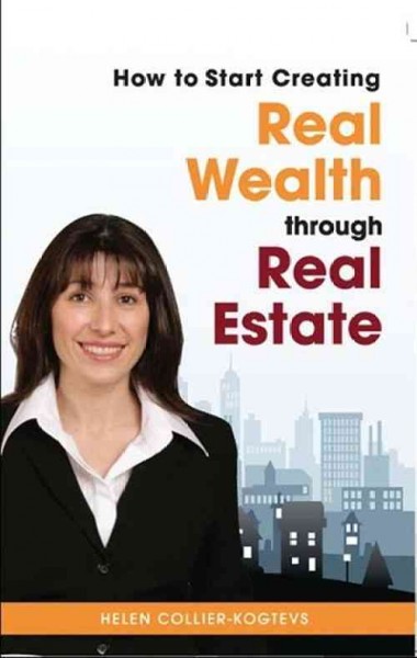 How to start creating real wealth through real estate [electronic resource] / Helen Collier-Kogtevs.