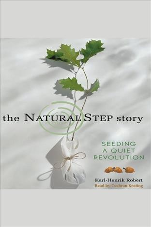 The natural step story [electronic resource] : seeding a quiet revolution / Karl-Henrik Robèrt.