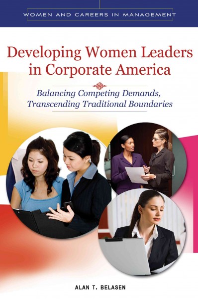 Developing women leaders in corporate America [electronic resource] : balancing competing demands, transcending traditional boundaries / Alan T. Belasen.