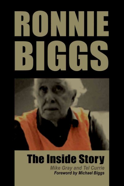 Ronnie Biggs [electronic resource] : the inside story / Mike Gray and Tel Currie ; foreword by Michael Biggs.
