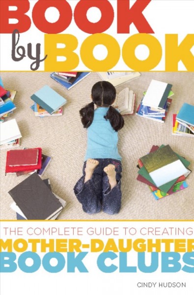 Book by book [electronic resource] : the complete guide to creating mother-daughter book clubs / Cindy Hudson.